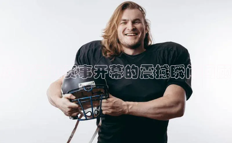 历届运动赛事开幕的震撼瞬间回顾