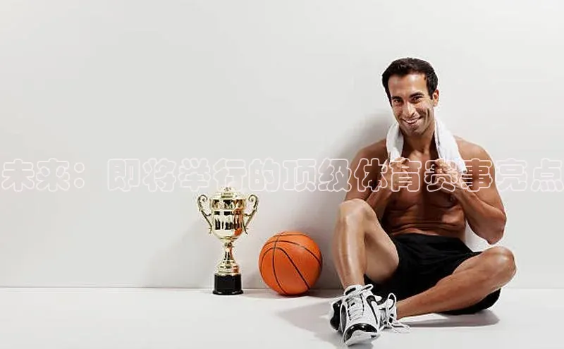 未来：即将举行的顶级体育赛事亮点