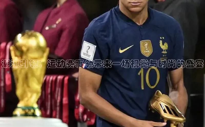 潮流引领：运动赛事领带来一场视觉与时尚的盛宴