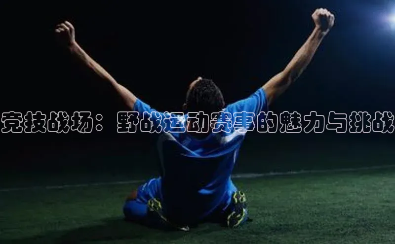 竞技战场：野战运动赛事的魅力与挑战